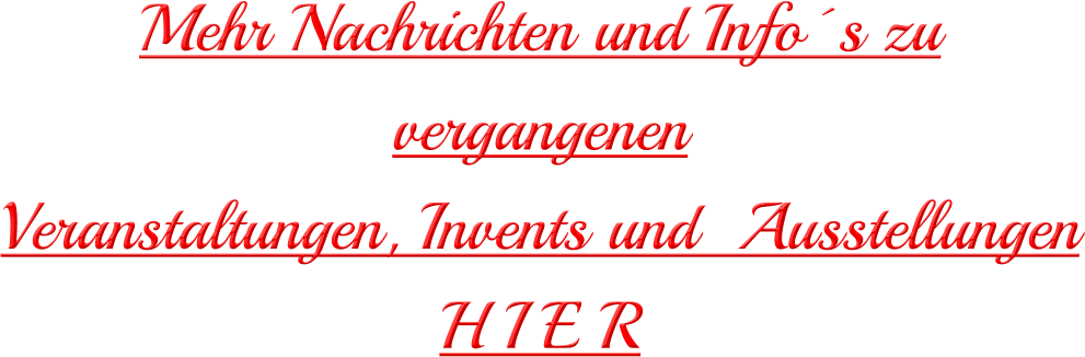 Mehr Nachrichten und Info´s zu vergangenen  Veranstaltungen, Invents und  Ausstellungen H I E R