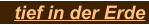 tief in der Erde