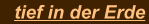 tief in der Erde